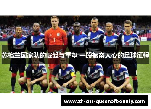 苏格兰国家队的崛起与重塑 一段振奋人心的足球征程