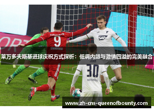 莱万多夫斯基进球庆祝方式探析：低调内敛与激情四溢的完美融合
