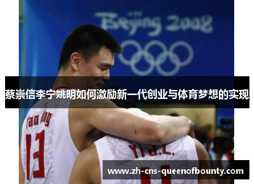蔡崇信李宁姚明如何激励新一代创业与体育梦想的实现