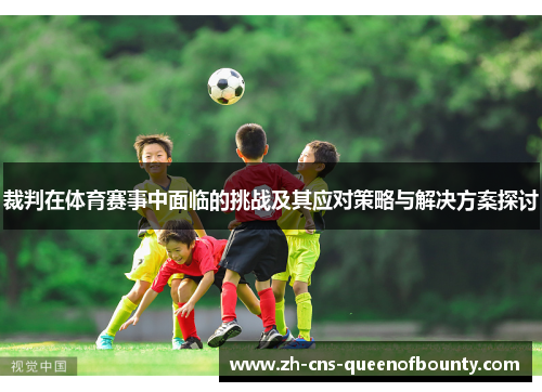 裁判在体育赛事中面临的挑战及其应对策略与解决方案探讨