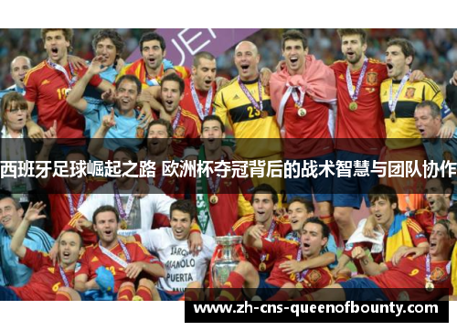 西班牙足球崛起之路 欧洲杯夺冠背后的战术智慧与团队协作