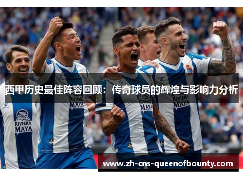 西甲历史最佳阵容回顾：传奇球员的辉煌与影响力分析