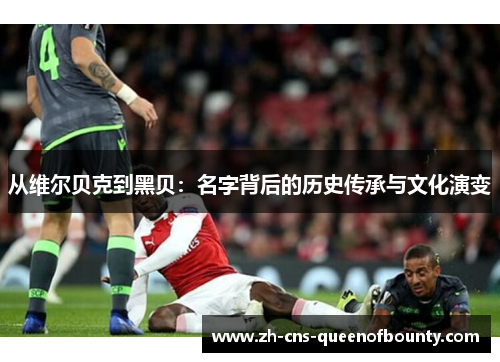 从维尔贝克到黑贝：名字背后的历史传承与文化演变