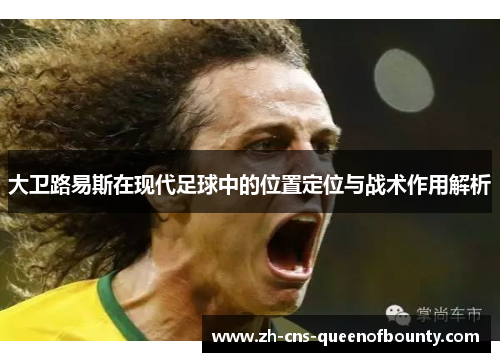 大卫路易斯在现代足球中的位置定位与战术作用解析