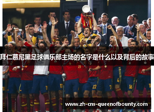 拜仁慕尼黑足球俱乐部主场的名字是什么以及背后的故事