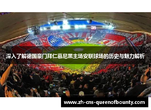 深入了解德国豪门拜仁慕尼黑主场安联球场的历史与魅力解析