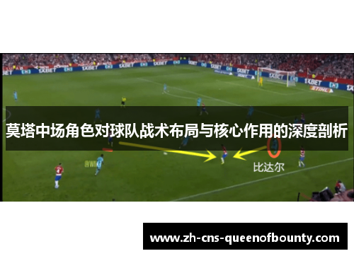 莫塔中场角色对球队战术布局与核心作用的深度剖析