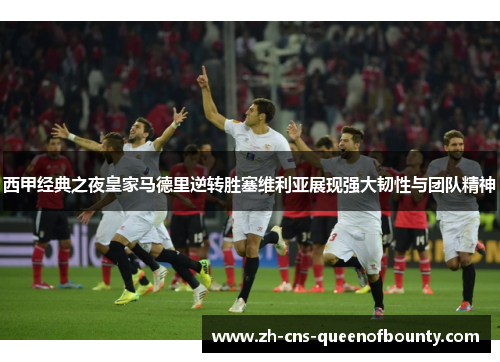 西甲经典之夜皇家马德里逆转胜塞维利亚展现强大韧性与团队精神