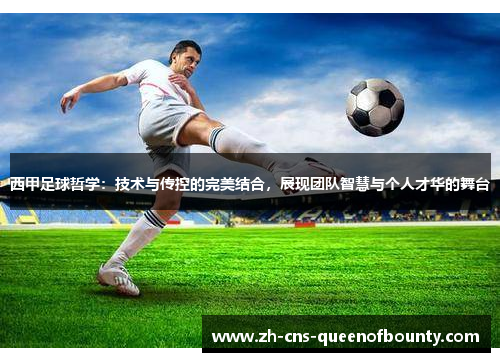 西甲足球哲学：技术与传控的完美结合，展现团队智慧与个人才华的舞台
