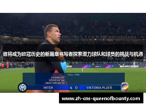 谁将成为欧冠历史的新篇章书写者探索潜力球队和球员的挑战与机遇