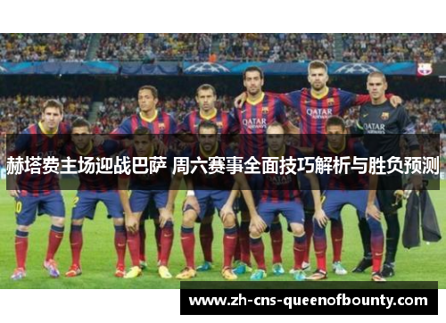 赫塔费主场迎战巴萨 周六赛事全面技巧解析与胜负预测