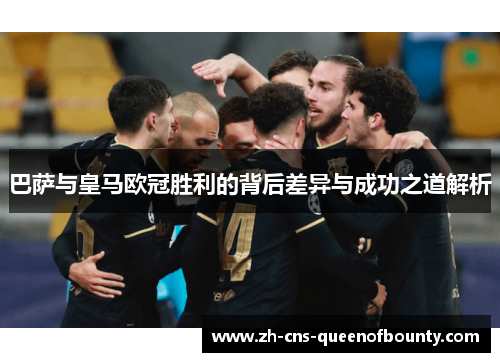 巴萨与皇马欧冠胜利的背后差异与成功之道解析