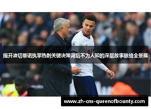 揭开波切蒂诺执掌热刺关键决策背后不为人知的深层故事脉络全景展