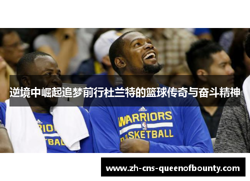 逆境中崛起追梦前行杜兰特的篮球传奇与奋斗精神 逆境中崛起追梦前行杜兰特的篮球传奇与奋斗精神