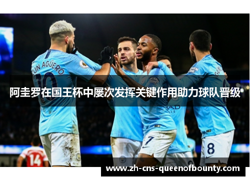 阿圭罗在国王杯中屡次发挥关键作用助力球队晋级