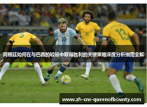 阿根廷如何在与巴西的较量中取得胜利的关键策略深度分析指南全解