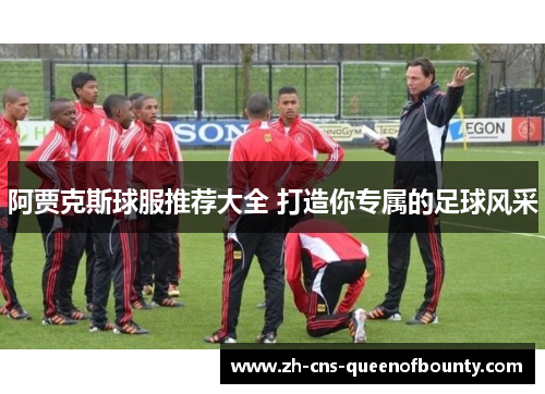 阿贾克斯球服推荐大全 打造你专属的足球风采