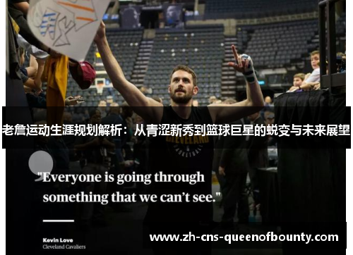 老詹运动生涯规划解析：从青涩新秀到篮球巨星的蜕变与未来展望