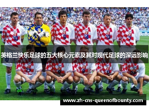 英格兰快乐足球的五大核心元素及其对现代足球的深远影响