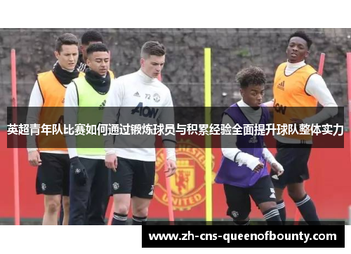 英超青年队比赛如何通过锻炼球员与积累经验全面提升球队整体实力