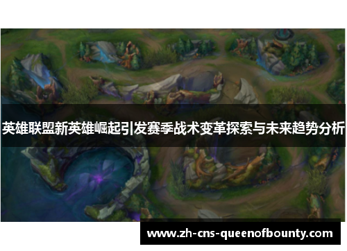英雄联盟新英雄崛起引发赛季战术变革探索与未来趋势分析