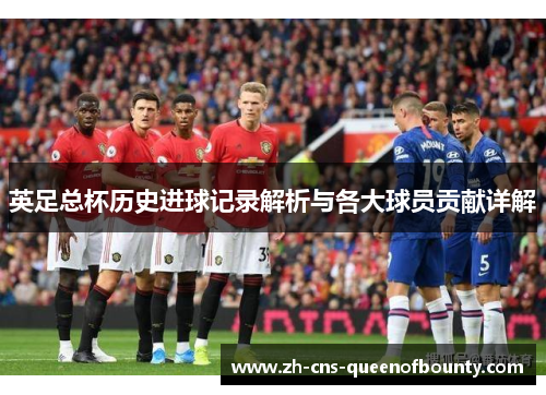 英足总杯历史进球记录解析与各大球员贡献详解