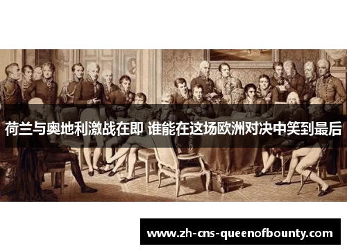 荷兰与奥地利激战在即 谁能在这场欧洲对决中笑到最后