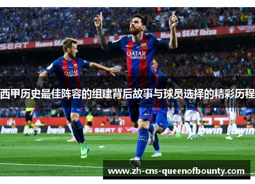 西甲历史最佳阵容的组建背后故事与球员选择的精彩历程
