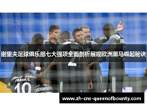 谢里夫足球俱乐部七大强项全面剖析展现欧洲黑马崛起秘诀