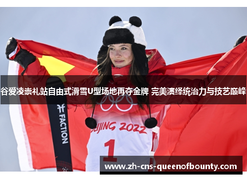谷爱凌崇礼站自由式滑雪U型场地再夺金牌 完美演绎统治力与技艺巅峰 谷爱凌崇礼站自由式滑雪U型场地再夺金牌 完美演绎统治力与技艺巅峰