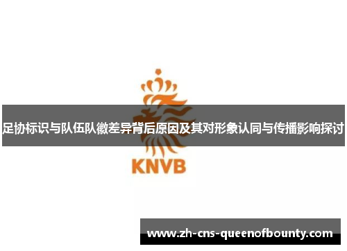 足协标识与队伍队徽差异背后原因及其对形象认同与传播影响探讨