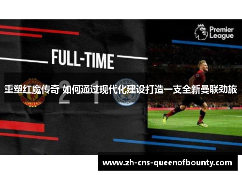 重塑红魔传奇 如何通过现代化建设打造一支全新曼联劲旅