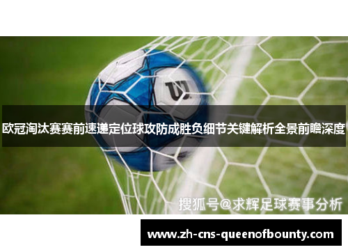 欧冠淘汰赛赛前速递定位球攻防成胜负细节关键解析全景前瞻深度