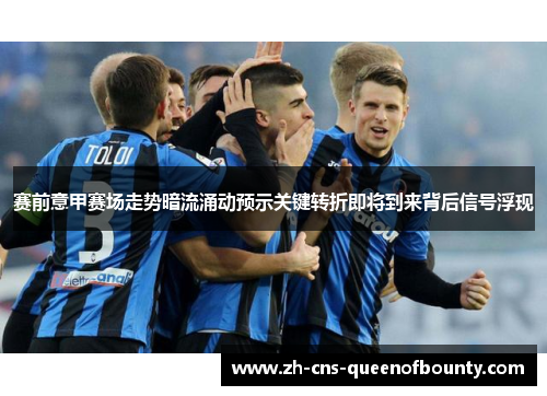 赛前意甲赛场走势暗流涌动预示关键转折即将到来背后信号浮现