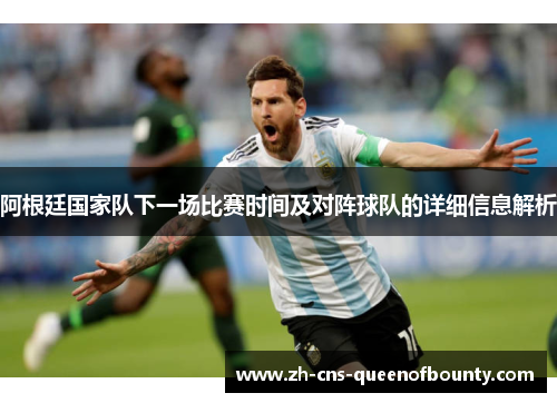 阿根廷国家队下一场比赛时间及对阵球队的详细信息解析 阿根廷国家队下一场比赛时间及对阵球队的详细信息解析