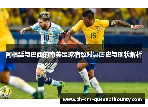 阿根廷与巴西的南美足球宿敌对决历史与现状解析 阿根廷与巴西的南美足球宿敌对决历史与现状解析