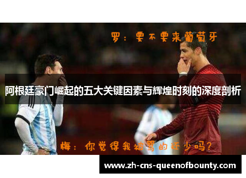 阿根廷豪门崛起的五大关键因素与辉煌时刻的深度剖析 阿根廷豪门崛起的五大关键因素与辉煌时刻的深度剖析