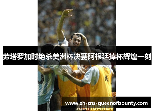 劳塔罗加时绝杀美洲杯决赛阿根廷捧杯辉煌一刻 劳塔罗加时绝杀美洲杯决赛阿根廷捧杯辉煌一刻