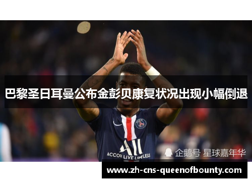 巴黎圣日耳曼公布金彭贝康复状况出现小幅倒退