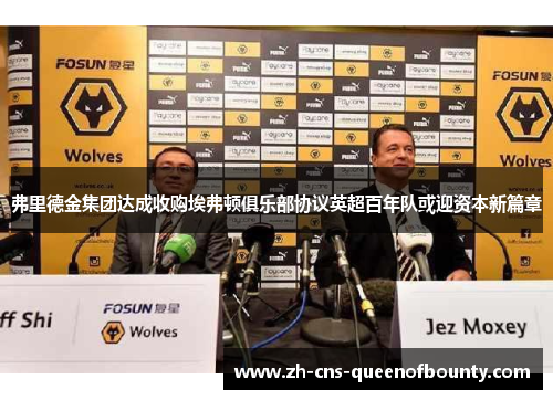 弗里德金集团达成收购埃弗顿俱乐部协议英超百年队或迎资本新篇章