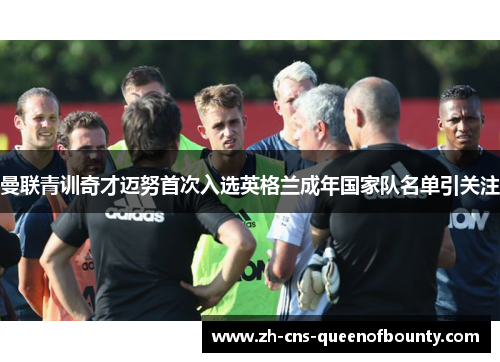 曼联青训奇才迈努首次入选英格兰成年国家队名单引关注