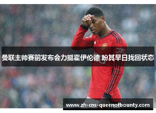 曼联主帅赛前发布会力挺霍伊伦德 盼其早日找回状态 曼联主帅赛前发布会力挺霍伊伦德 盼其早日找回状态