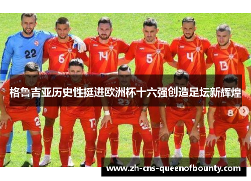 格鲁吉亚历史性挺进欧洲杯十六强创造足坛新辉煌