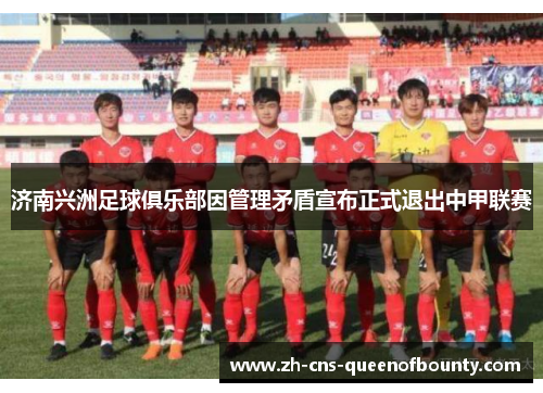 济南兴洲足球俱乐部因管理矛盾宣布正式退出中甲联赛
