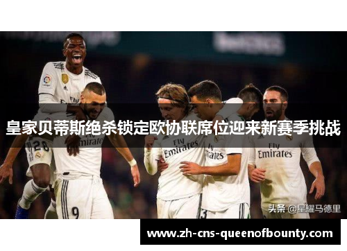 皇家贝蒂斯绝杀锁定欧协联席位迎来新赛季挑战