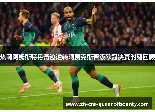 热刺阿姆斯特丹奇迹逆转阿贾克斯晋级欧冠决赛时刻回顾