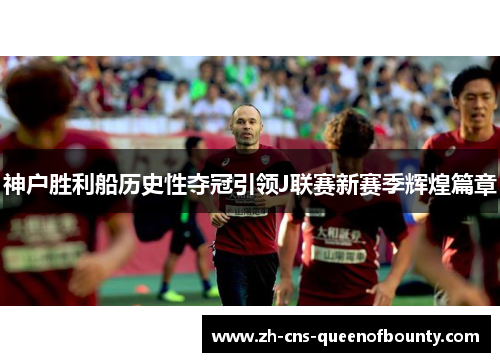 神户胜利船历史性夺冠引领J联赛新赛季辉煌篇章