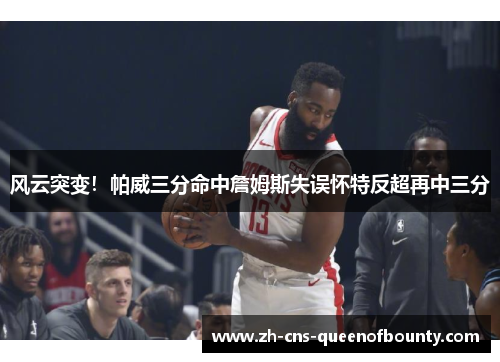 风云突变！帕威三分命中詹姆斯失误怀特反超再中三分