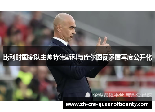 比利时国家队主帅特德斯科与库尔图瓦矛盾再度公开化