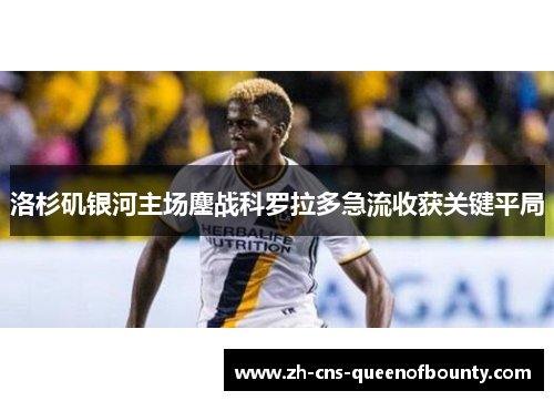 洛杉矶银河主场鏖战科罗拉多急流收获关键平局 洛杉矶银河主场鏖战科罗拉多急流收获关键平局